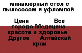 маникюрный стол с пылесосом и уфлампой › Цена ­ 10 000 - Все города Медицина, красота и здоровье » Другое   . Алтайский край